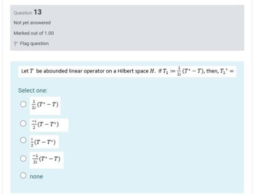 Question 13 Not Yet Answered Marked Out Of 1 00 Flag Question Let T Be Abounded Linear Operator On A Hilbert Space H If 1