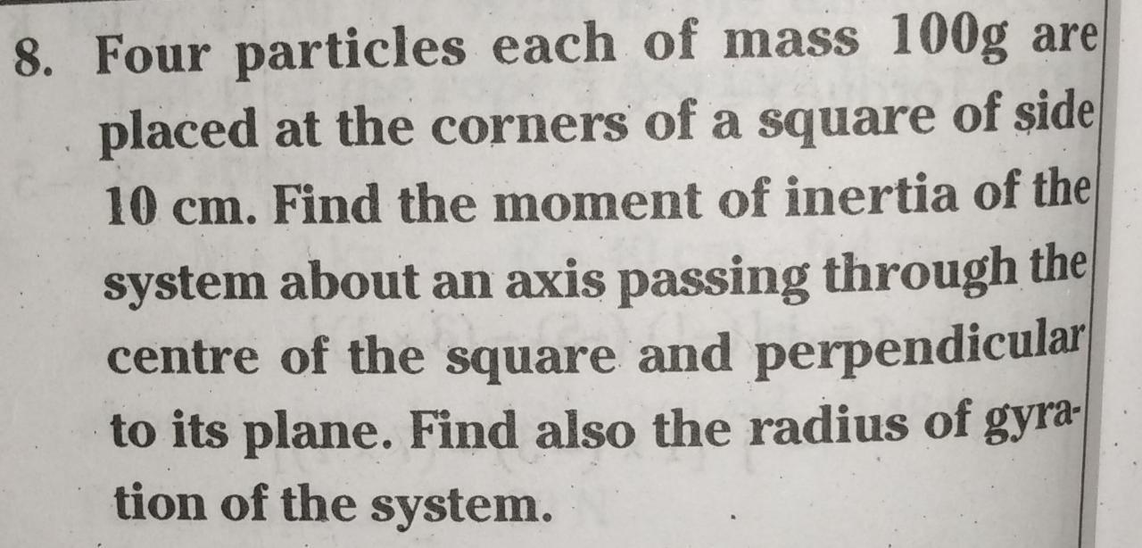 8 Four Particles Each Of Mass 100g Are Placed At The Corners Of A Square Of Side 10 Cm Find The Moment Of Inertia Of T 1