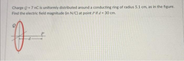 Charge 0 7 Nc Is Uniformly Distributed Around A Conducting Ring Of Radius 5 1 Cm As In The Figure Find The Electric 1