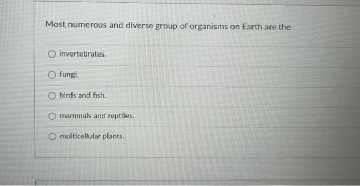 Most Numerous And Diverse Group Of Organisms On Earth Are The O Invertebrates O Fungi O Birds And Fish O Mammals And 1