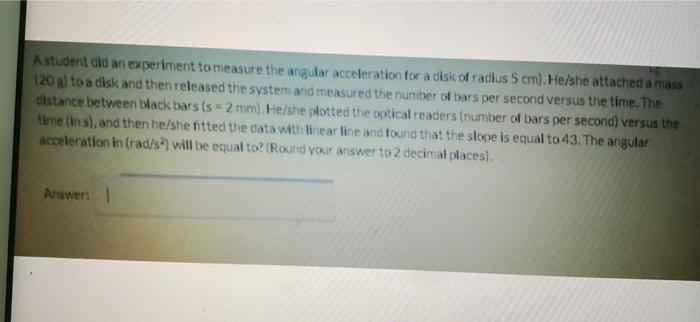 Astudent Did An Experiment To Measure The Angular Acceleration For A Disk Of Radius 5 Cm He She Attached A Mass 120 G 1