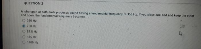 Question 2 A Tube Open At Both Ends Produces Sound Having A Fundamental Frequency Of 350 Hz If You Close One End And Ke 1