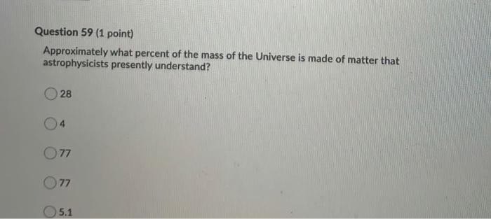 Question 59 1 Point Approximately What Percent Of The Mass Of The Universe Is Made Of Matter That Astrophysicists Pres 1