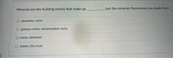 Minerals Are The Building Blocks That Make Up O Elements Rocks O Igneous Rocks Metamorphic Rocks O Rocks Elements O A 1