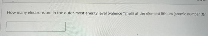 How Many Electrons Are In The Outer Most Energy Level Valence Shell Of The Element Lithium Atomic Number 3 1
