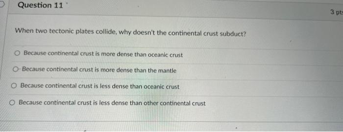 Question 11 When Two Tectonic Plates Collide Why Doesn T The Continental Crust Subduct Because Continental Crust Is Mo 1