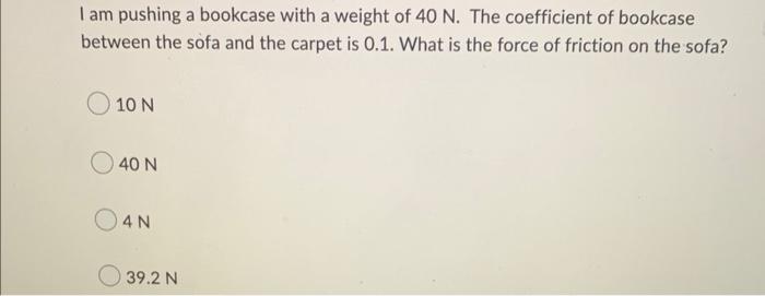 I Am Pushing A Bookcase With A Weight Of 40 N The Coefficient Of Bookcase Between The Sofa And The Carpet Is 0 1 What 1