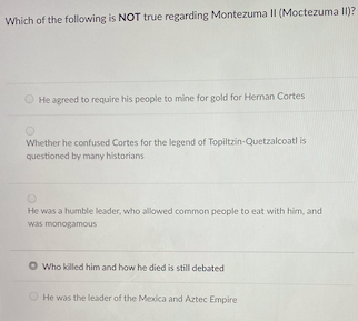 Which Of The Following Is Not True Regarding Montezuma Ii Moctezuma Ii He Agreed To Require His People To Mine For Go 1