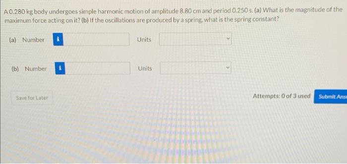 A0 280 Kg Body Undergoes Simple Harmonic Motion Of Amplitude 8 80 Cm And Period 0 250 S A What Is The Magnitude Of Th 1