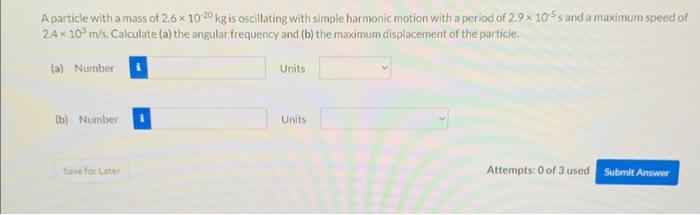 A Particle With A Mass Of 2 6 X 10 20 Kg Is Oscillating With Simple Harmonic Motion With A Period Of 2 9 X 105s And A Ma 1