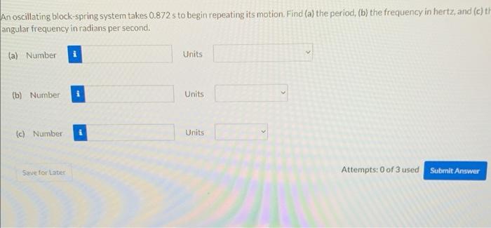 An Oscillating Block Spring System Takes 0 872 S To Begin Repeating Its Motion Find A The Period B The Frequency I 1