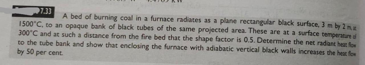 7 33 A Bed Of Burning Coal In A Furnace Radiates As A Plane Rectangular Black Surface 3 M By 2 M At 1500 C To An Opaq 1