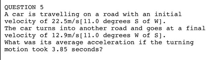 Question 5 A Car Is Travelling On A Road With An Initial Velocity Of 22 5m S 11 0 Degrees S Of W The Car Turns Into An 1