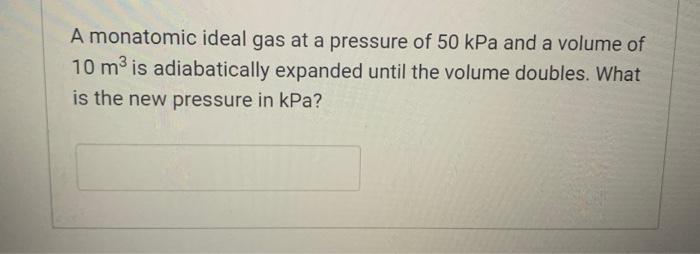 A Monatomic Ideal Gas At A Pressure Of 50 Kpa And A Volume Of 10 M Is Adiabatically Expanded Until The Volume Doubles 1