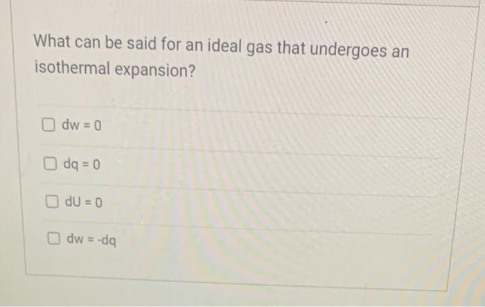 What Can Be Said For An Ideal Gas That Undergoes An Isothermal Expansion Dw 0 O Dq 0 Du 0 Odw Dq 1