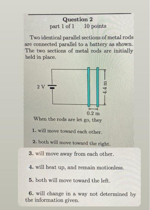 Question 2 Part 1 Of 1 10 Points Two Identical Parallel Sections Of Metal Rods Are Connected Parallel To A Battery As Sh 2