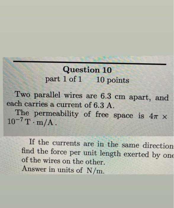 Question 10 10 Points Part 1 Of 1 Two Parallel Wires Are 6 3 Cm Apart And Each Carries A Current Of 6 3 A The Permea 1