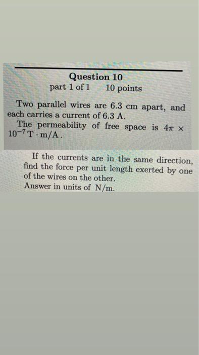 Question 10 Part 1 Of 1 10 Points Two Parallel Wires Are 6 3 Cm Apart And Each Carries A Current Of 6 3 A The Permeabi 1