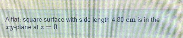 A Flat Square Surface With Side Length 4 80 Cm Is In The Ay Plane At Z 0 210 22 7 1995 Put 0 2500 O Part A Calculate 1