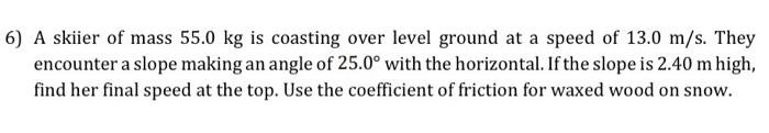 6 A Skiier Of Mass 55 0 Kg Is Coasting Over Level Ground At A Speed Of 13 0 M S They Encounter A Slope Making An Angle 1