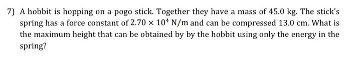 7 A Hobbit Is Hopping On A Pogo Stick Together They Have A Mass Of 45 0 Kg The Stick S Spring Has A Force Constant Of 1