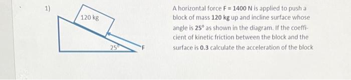 1 120 Kg A Horizontal Force F 1400 N Is Applied To Push A Block Of Mass 120 Kg Up And Incline Surface Whose Angle Is 1