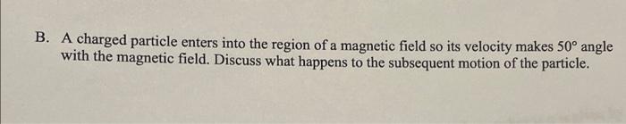 B A Charged Particle Enters Into The Region Of A Magnetic Field So Its Velocity Makes 50 Angle With The Magnetic Field 1
