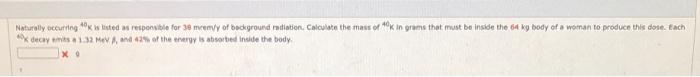 Naturally Occurring Klined Responsible For 3 Meenvy Of Background Radiation Calculate The Mass Of In Grams That Must Be 1