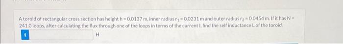 A Toroid Of Rectangular Cross Section Has Height H 0 0137 M Inner Radius Ry 0 0231 M And Outer Radius Ra 0 0454 M If I 1