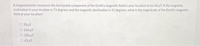 A Magnetometer Measures The Horizontal Component Of The Earth S Magnetic Field In Your Location To Be 60 Ut If The Magn 1