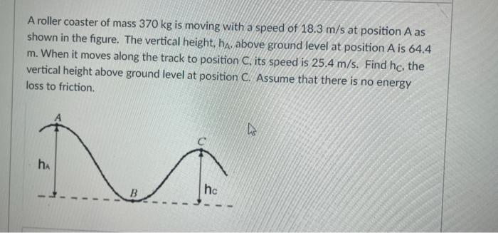 A Roller Coaster Of Mass 370 Kg Is Moving With A Speed Of 18 3 M S At Position A As Shown In The Figure The Vertical He 1