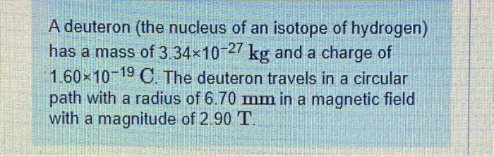 A Deuteron The Nucleus Of An Isotope Of Hydrogen Has A Mass Of 3 34 10 27 Kg And A Charge Of 1 60 10 19c The Deuteron 1
