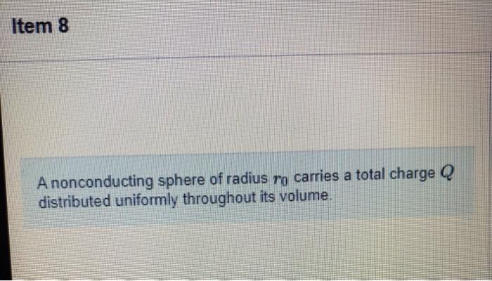 Item 8 A Nonconducting Sphere Of Radius Ro Carries A Total Charge Q Distributed Uniformly Throughout Its Volume Y Part 1