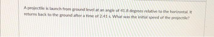 A Projectile Is Launch From Ground Level At An Angle Of 41 8 Degrees Relative To The Horizontal It Returns Back To The 1