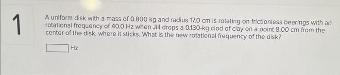 1 A Uniform Disk With A Mass Of 0 800 Kg And Radius 17 0 Cm Is Rotating On Frictionless Bearings With An Rotational Freq 1