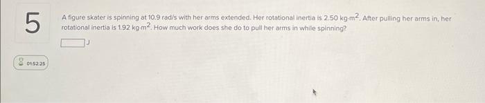 5 A Figure Skater Is Spinning At 10 9 Rad S With Her Arms Extended Her Rotational Inertia Is 2 50 Kg M2 After Pulling 1