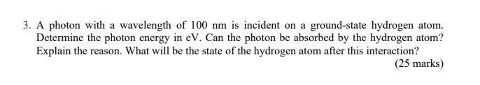 3 A Photon With A Wavelength Of 100 Nm Is Incident On A Ground State Hydrogen Atom Determine The Photon Energy In Ev 1