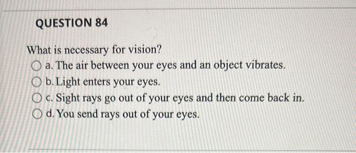 Question 84 What Is Necessary For Vision O A The Air Between Your Eyes And An Object Vibrates O B Light Enters Your 1