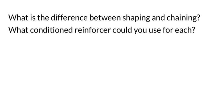 What Is The Difference Between Shaping And Chaining What Conditioned Reinforcer Could You Use For Each 1