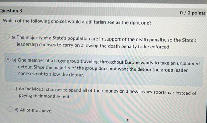 Question 8 Which Of The Following Choices Would A Utilitarian See As The Right One 0 2 Points A The Majority Of A Stat 1