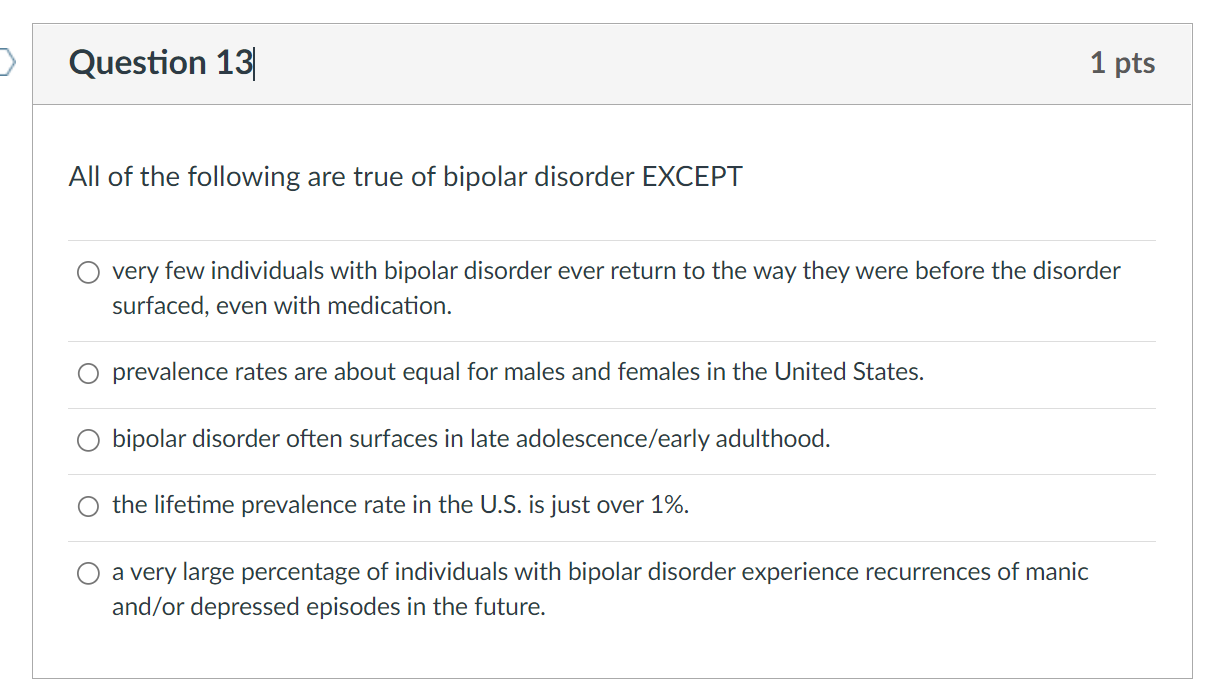 Question 13 All Of The Following Are True Of Bipolar Disorder Except 1 Pts Very Few Individuals With Bipolar Disorder Ev 1
