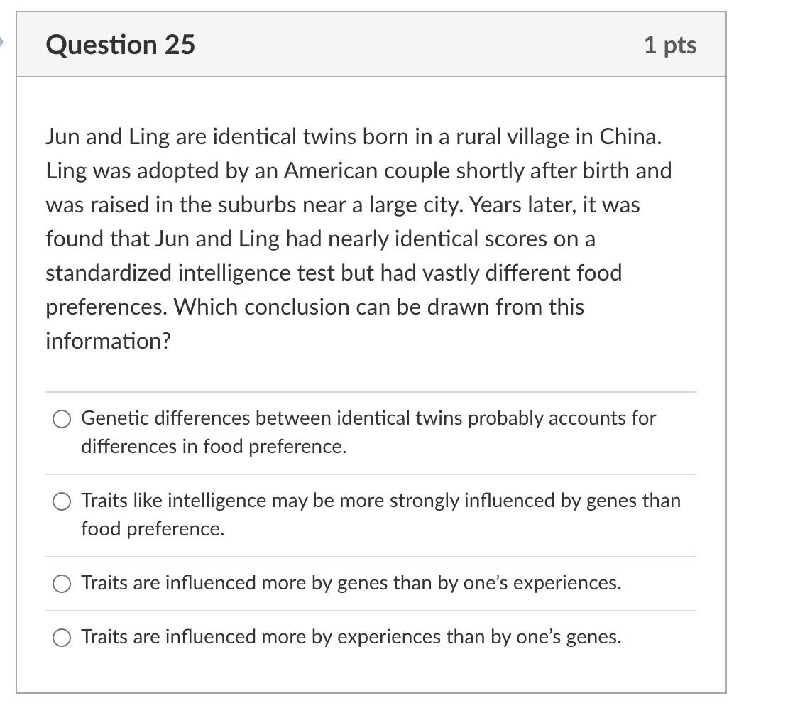 Question 25 1 Pts Jun And Ling Are Identical Twins Born In A Rural Village In China Ling Was Adopted By An American Cou 1