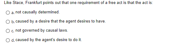 Like Stace Frankfurt Points Out That One Requirement Of A Free Act Is That The Act Is A Not Causally Determined O B 1