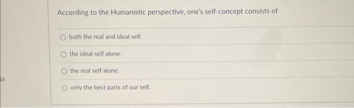 A According To The Humanistic Perspective One S Self Concept Consists Of Both The Real And Ideal Self The Ideal Self A 1