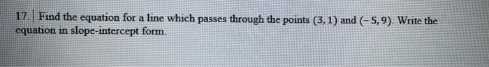 17 Find The Equation For A Line Which Passes Through The Points 3 1 And 5 9 Write The Equation In Slope Intercept 1