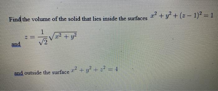 Find The Volume Of The Solid That Lies Inside The Surfaces X2 Y2 Z 1 2 1 Z 2 1 X2 Y2 And Outside The Surface X2 Y2 V2 1