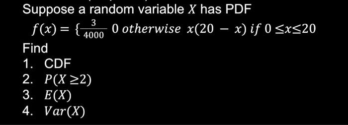 Suppose A Random Variable X Has Pdf F X 40003 0 Otherwise X 20 X If 0 X 20 Find 1 Cdf 2 P X 2 3 E X 4 Var X 1