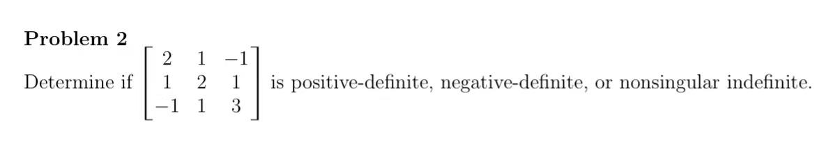 Problem 2 Determine If 21 1 121 113 Is Positive Definite Negative Definite Or Nonsingular Indefinite 1