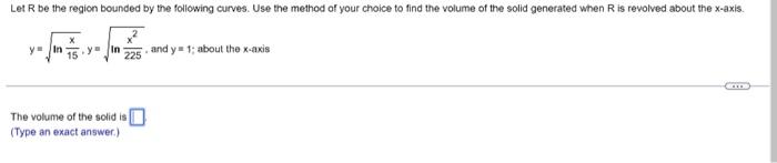 Let R Be The Region Bounded By The Following Curves Use The Method Of Your Choice To Find The Volume Of The Solid Gener 1