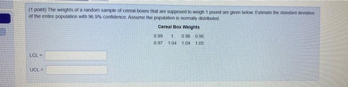 1 Point The Weights Of A Random Sample Of Cereal Boxes That Are Supposed To Weigh 1 Pound Are Given Below Estimate Th 1